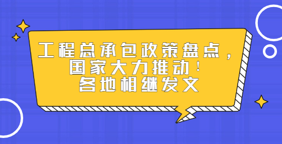 工程总承包政策盘点，国家大力推动！各地相继发文