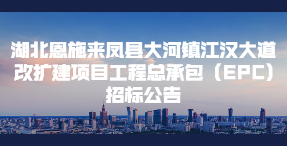 湖北恩施来凤县大河镇江汉大道改扩建项目工程总承包（EPC)招标公告