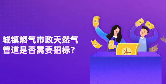  城镇燃气市政天然气管道是否需要招标？