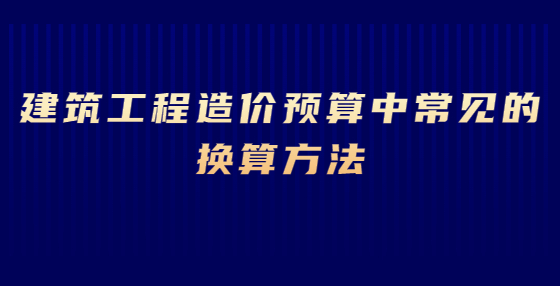 建筑工程造价预算中常见的换算方法