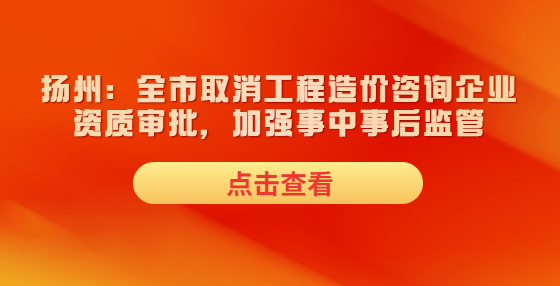 扬州：全市取消工程造价咨询企业资质审批，加强事中事后监管