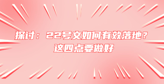 探讨：22号文如何有效落地？这四点要做好