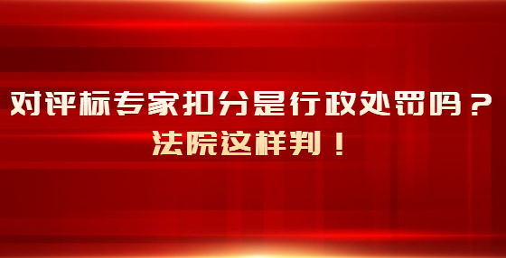 对评标专家扣分是行政处罚吗？法院这样判！