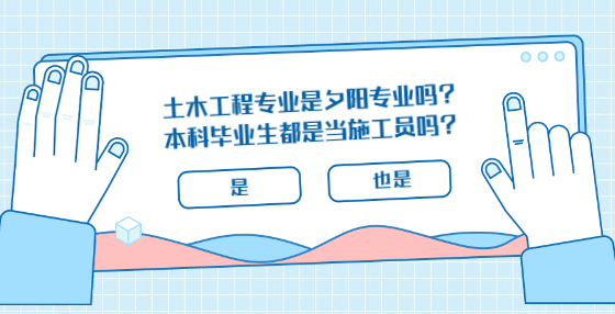 土木工程专业是夕阳专业吗？本科毕业生都是当施工员吗？