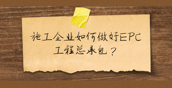 施工企业如何做好EPC工程总承包？