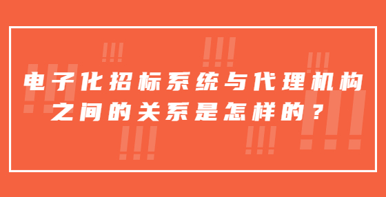 电子化招标系统与代理机构之间的关系是怎样的？