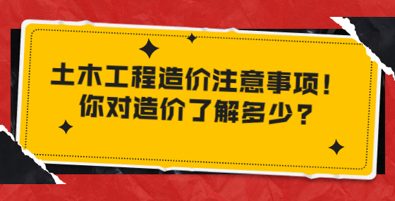 土木工程造价注意事项！你对造价了解多少?