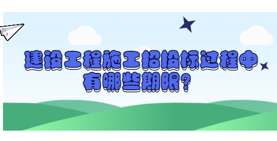 建设工程施工招投标过程中有哪些期限？