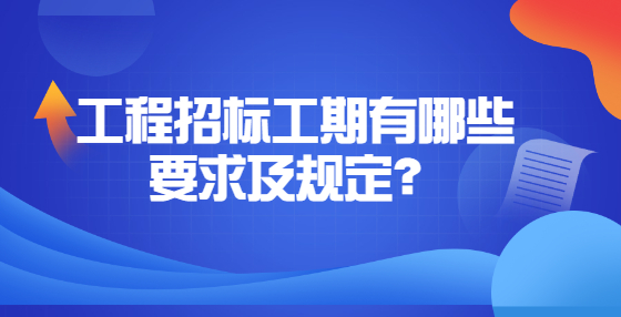 工程招标工期有哪些要求及规定？