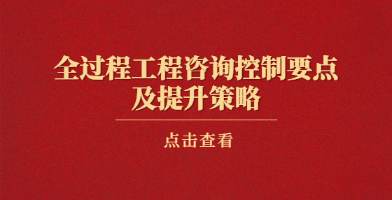 全过程工程咨询控制要点及提升策略