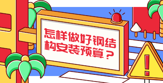 怎样做好钢结构安装预算？