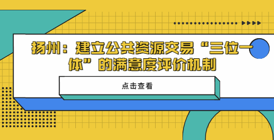 ​​扬州建立公共资源交易“三位一体”的满意度评价机制