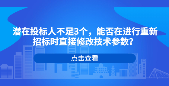 潜在投标人不足3个，能否在进行重新招标时直接修改技术参数？