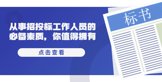从事招投标工作人员的必备素质，你值得拥有
