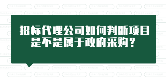 招标代理公司如何判断项目是不是属于政府采购？