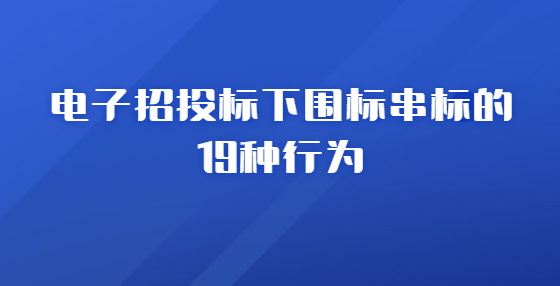 电子招投标下围标串标的19种行为