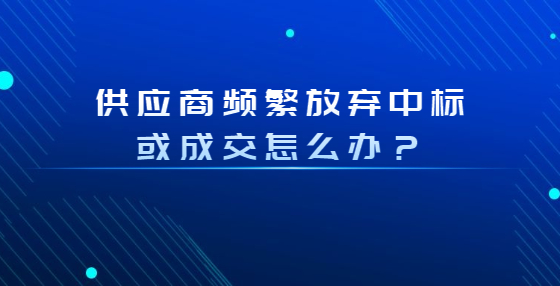 供应商频繁放弃中标或成交怎么办？