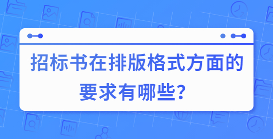 招标书在排版格式方面的要求有哪些？