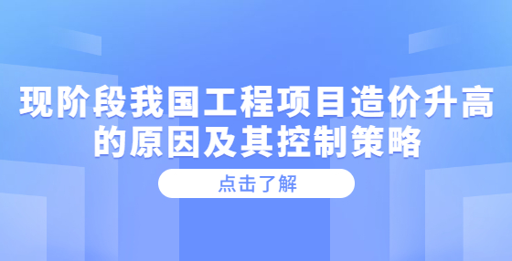 现阶段我国工程项目造价升高的原因及其控制策略