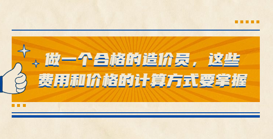 做一个合格的造价员，这些费用和价格的计算方式要掌握