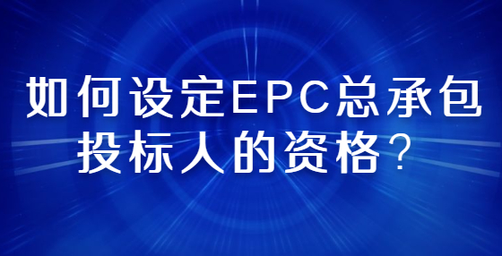 如何设定EPC总承包投标人的资格？