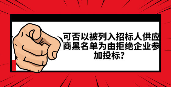 可否以被列入招标人供应商黑名单为由拒绝企业参加投标？
