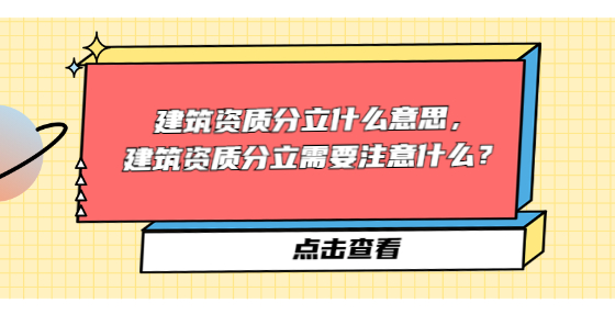 建筑资质分立什么意思，建筑资质分立需要注意什么？
