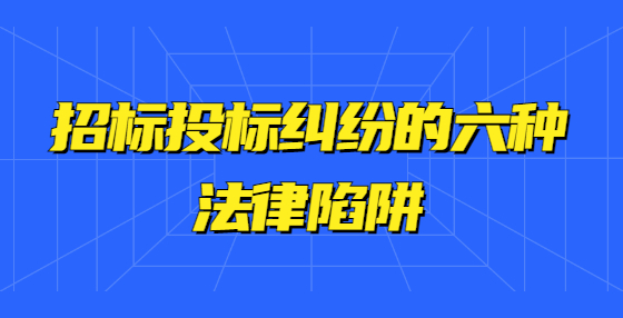 招标投标纠纷的六种法律陷阱