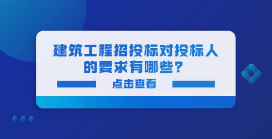 建筑工程招投标对投标人的要求有哪些？