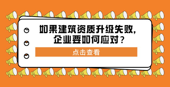 如果建筑资质升级失败，企业要如何应对？