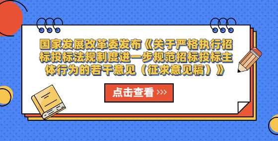 国家发展改革委发布《关于严格执行招标投标法规制度进一步规范招标投标主体行为的若干意见（征求意见稿）》