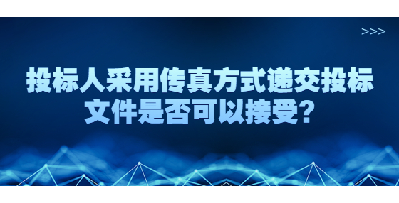 投标人采用传真方式递交投标文件是否可以接受?
