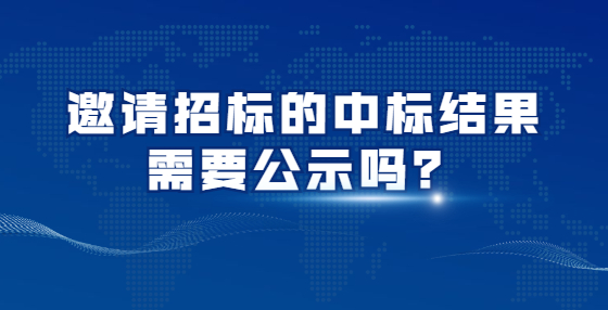 邀请招标的中标结果需要公示吗？