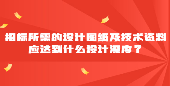 招标所需的设计图纸及技术资料应达到什么设计深度？