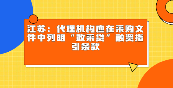 ​江苏：代理机构应在采购文件中列明“政采贷”融资指引条款