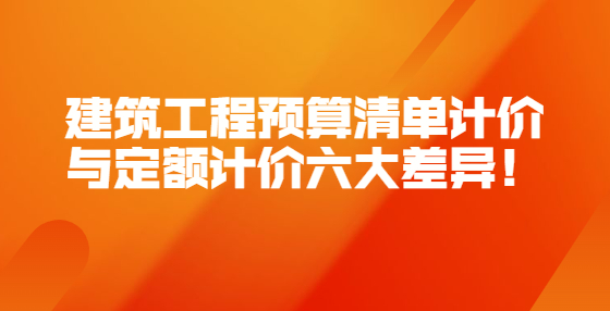 建筑工程预算清单计价与定额计价六大差异！