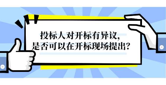 投标人对开标有异议，是否可以在开标现场提出？