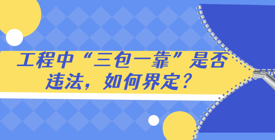 工程中“三包一靠”是否违法，如何界定？