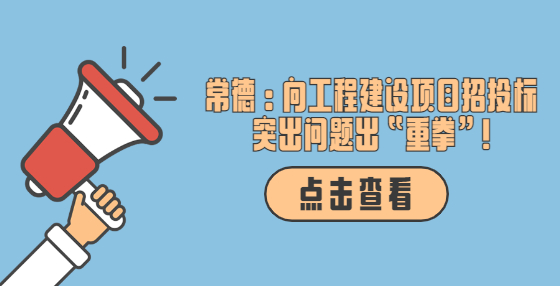 常德：向工程建设项目招投标突出问题出“重拳”!