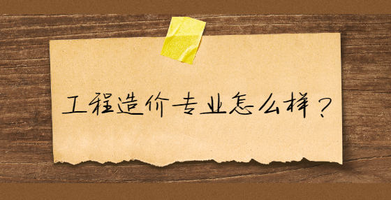工程造价专业怎么样？