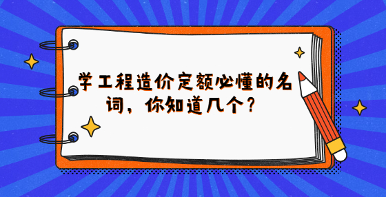 学工程造价定额必懂的名词，你知道几个？
