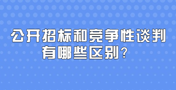 公开招标和竞争性谈判有哪些区别？