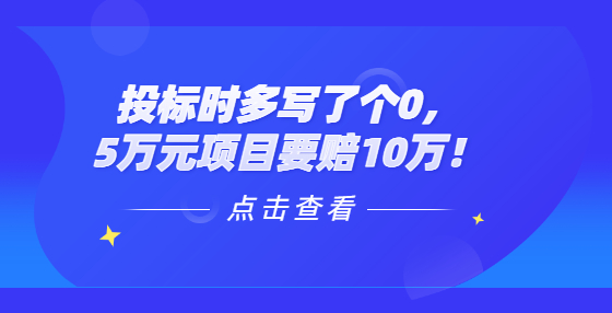 投标时多写了个0，5万元项目要赔10万！