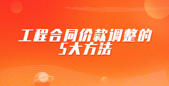 工程合同价款调整的5大方法