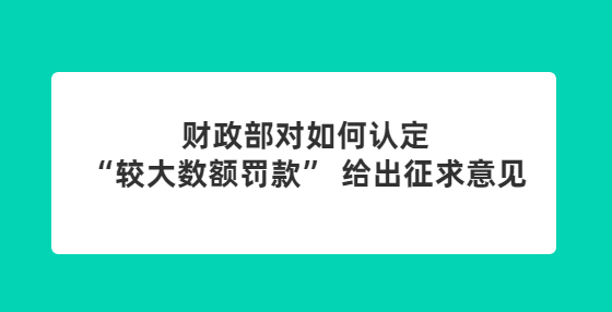 财政部对如何认定“较大数额罚款” 给出征求意见