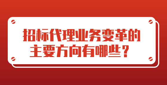 招标代理业务变革的主要方向有哪些？