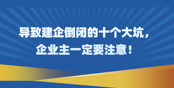 导致建企倒闭的十个大坑，企业主一定要注意！