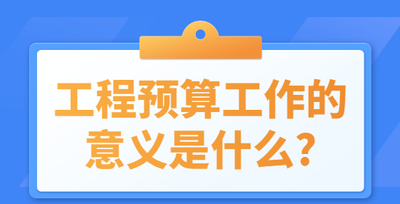 工程预算工作的意义是什么?