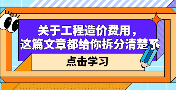 关于工程造价费用，这篇文章都给你拆分清楚了
