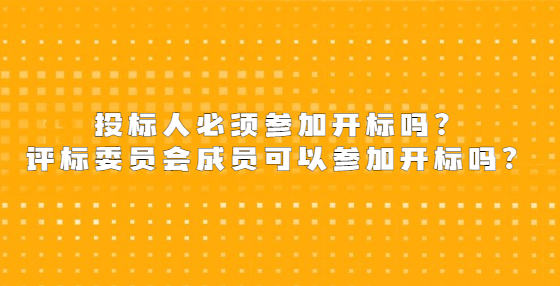投标人必须参加开标吗？评标委员会成员可以参加开标吗？